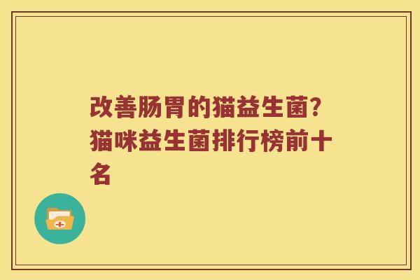 改善肠胃的猫益生菌？猫咪益生菌排行榜前十名