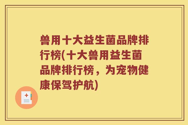 兽用十大益生菌品牌排行榜(十大兽用益生菌品牌排行榜,为宠物健康保驾护航) 兽用十大益生菌品牌排行榜(十大兽用益生菌品牌排行榜,为宠物健康保驾护航)