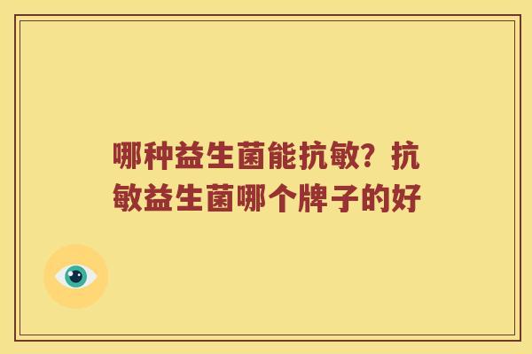 哪种益生菌能抗敏?抗敏益生菌哪个牌子的好 哪种益生菌能抗敏?抗敏益生菌哪个牌子的好