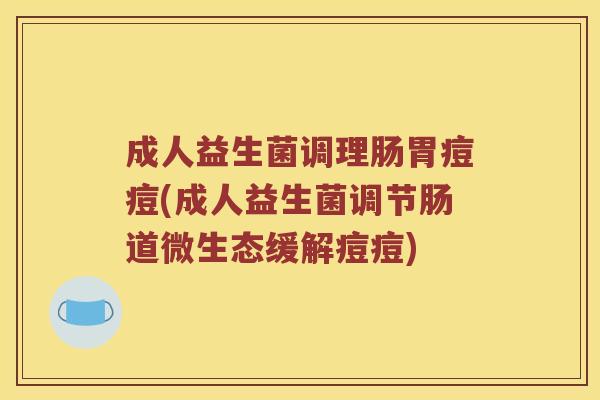 成人益生菌调理肠胃痘痘(成人益生菌调节肠道微生态缓解痘痘)