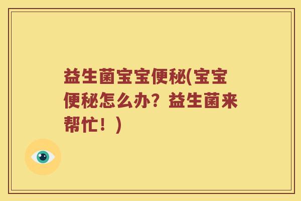 益生菌宝宝(宝宝怎么办?益生菌来帮忙!) 益生菌宝宝(宝宝怎么办?益生菌来帮忙!)