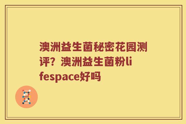 澳洲益生菌秘密花园测评?澳洲益生菌粉lifespace好吗 澳洲益生菌秘密花园测评?澳洲益生菌粉lifespace好吗