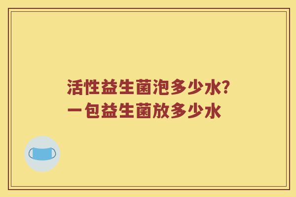 活性益生菌泡多少水?一包益生菌放多少水 活性益生菌泡多少水?一包益生菌放多少水
