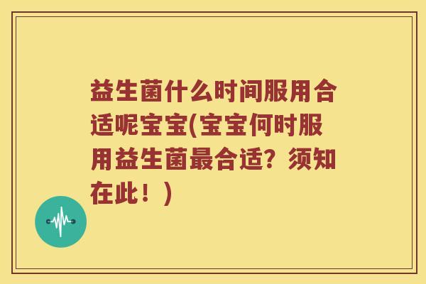 益生菌什么时间服用合适呢宝宝(宝宝何时服用益生菌最合适？须知在此！)