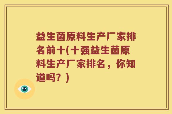 益生菌原料生产厂家排名前十(十强益生菌原料生产厂家排名，你知道吗？)