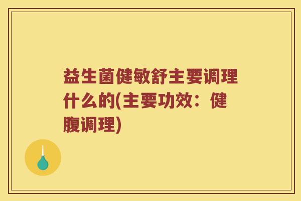益生菌健敏舒主要调理什么的(主要功效：健腹调理)