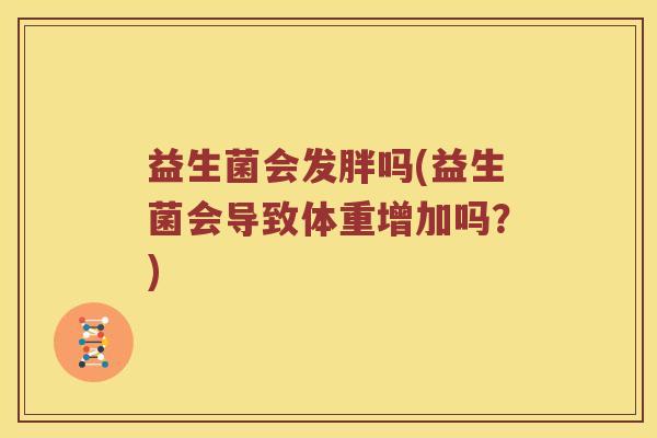 益生菌会发胖吗(益生菌会导致体重增加吗?) 益生菌会发胖吗(益生菌会导致体重增加吗?)