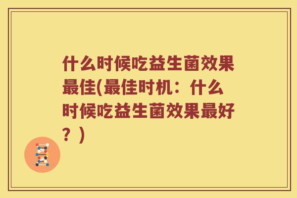 什么时候吃益生菌效果最佳(最佳时机：什么时候吃益生菌效果最好？)
