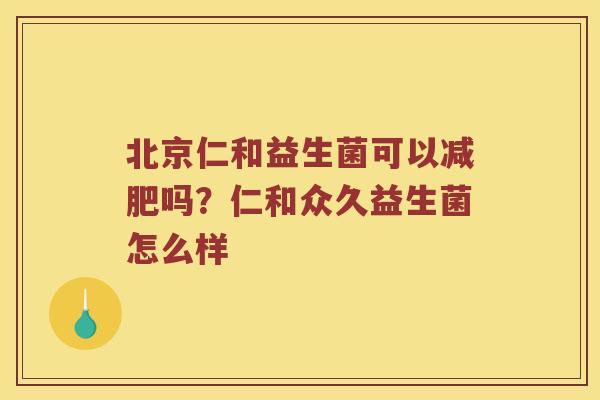 北京仁和益生菌可以减肥吗？仁和众久益生菌怎么样