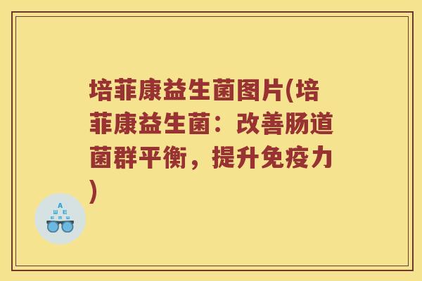 培菲康益生菌图片(培菲康益生菌:改善肠道菌群平衡,提升力) 培菲康益生菌图片(培菲康益生菌:改善肠道菌群平衡,提升力)