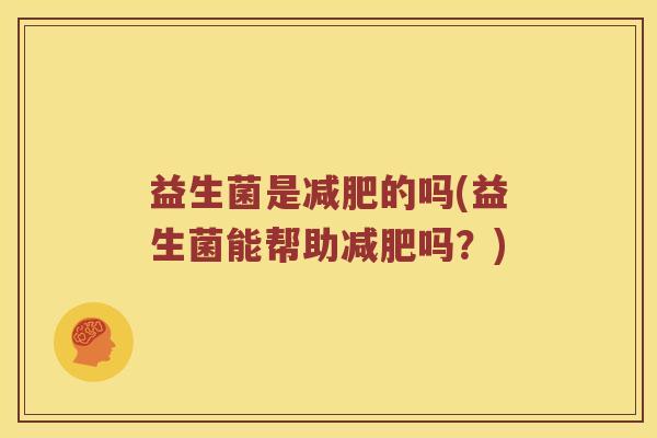 益生菌是减肥的吗(益生菌能帮助减肥吗？)