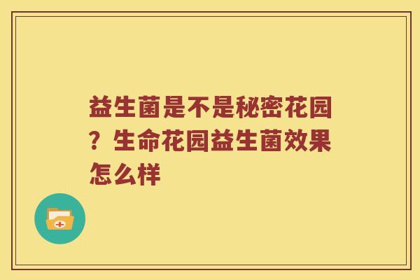 益生菌是不是秘密花园？生命花园益生菌效果怎么样