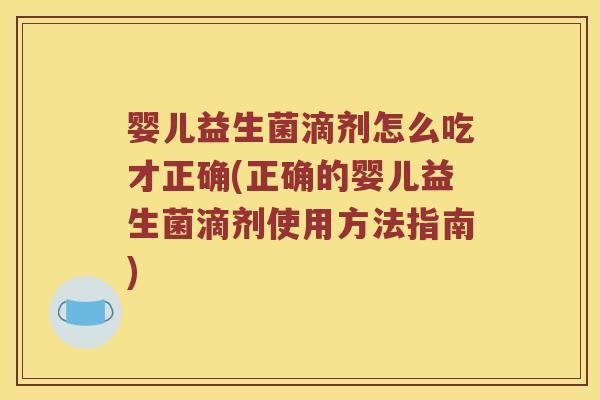 婴儿益生菌滴剂怎么吃才正确(正确的婴儿益生菌滴剂使用方法指南) 婴儿益生菌滴剂怎么吃才正确(正确的婴儿益生菌滴剂使用方法指南)