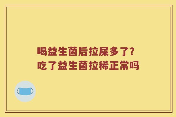 喝益生菌后拉屎多了？吃了益生菌拉稀正常吗