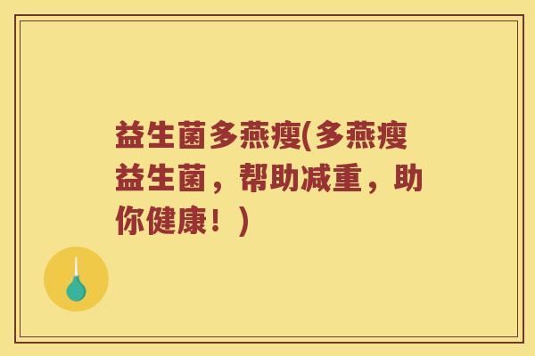 益生菌多燕瘦(多燕瘦益生菌，帮助减重，助你健康！)