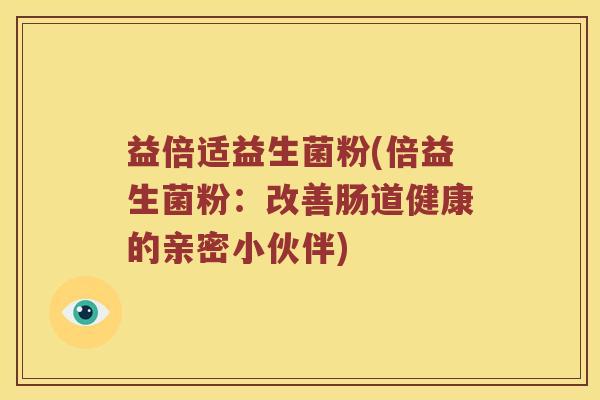 益倍适益生菌粉(倍益生菌粉：改善肠道健康的亲密小伙伴)