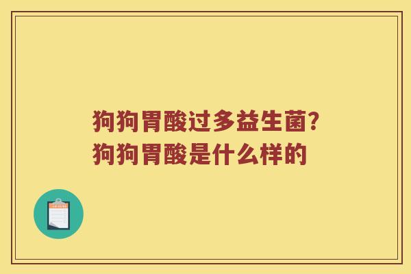狗狗胃酸过多益生菌?狗狗胃酸是什么样的 狗狗胃酸过多益生菌?狗狗胃酸是什么样的