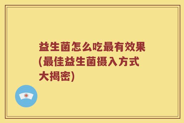 益生菌怎么吃有效果(佳益生菌摄入方式大揭密)