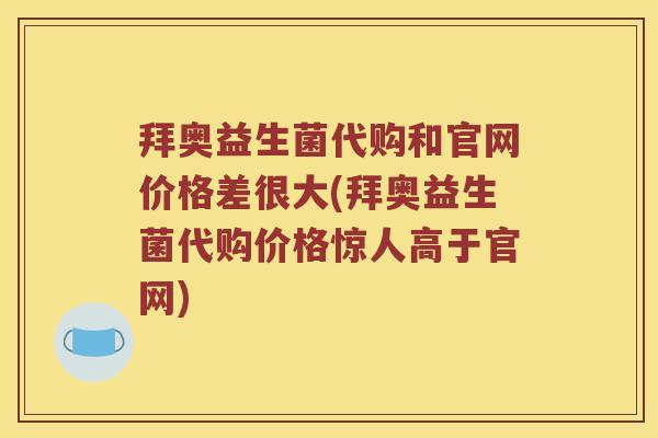 拜奥益生菌代购和官网价格差很大(拜奥益生菌代购价格惊人高于官网) 拜奥益生菌代购和官网价格差很大(拜奥益生菌代购价格惊人高于官网)