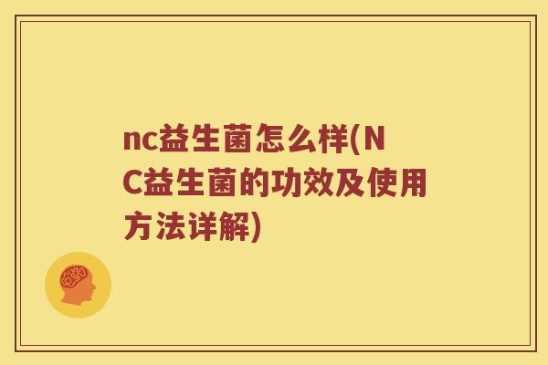 nc益生菌怎么样(NC益生菌的功效及使用方法详解)