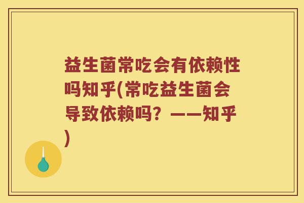 益生菌常吃会有依赖性吗知乎(常吃益生菌会导致依赖吗？——知乎)
