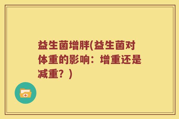 益生菌增胖(益生菌对体重的影响：增重还是减重？)
