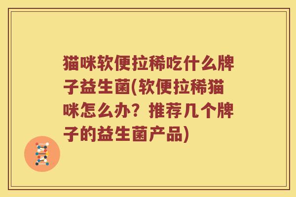 猫咪软便拉稀吃什么牌子益生菌(软便拉稀猫咪怎么办？推荐几个牌子的益生菌产品)