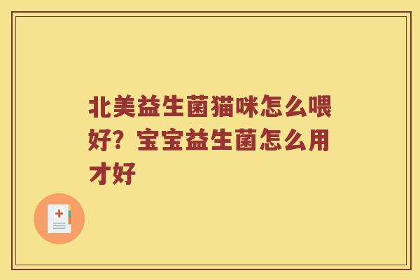 北美益生菌猫咪怎么喂好?宝宝益生菌怎么用才好 北美益生菌猫咪怎么喂好?宝宝益生菌怎么用才好