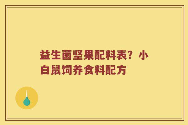 益生菌坚果配料表？小白鼠饲养食料配方