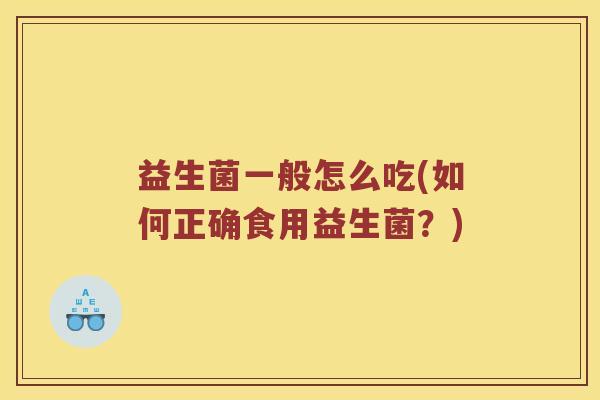 益生菌一般怎么吃(如何正确食用益生菌？)