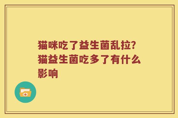 猫咪吃了益生菌乱拉?猫益生菌吃多了有什么影响 猫咪吃了益生菌乱拉?猫益生菌吃多了有什么影响