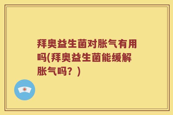 拜奥益生菌对胀气有用吗(拜奥益生菌能缓解胀气吗？)