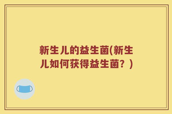 新生儿的益生菌(新生儿如何获得益生菌？)