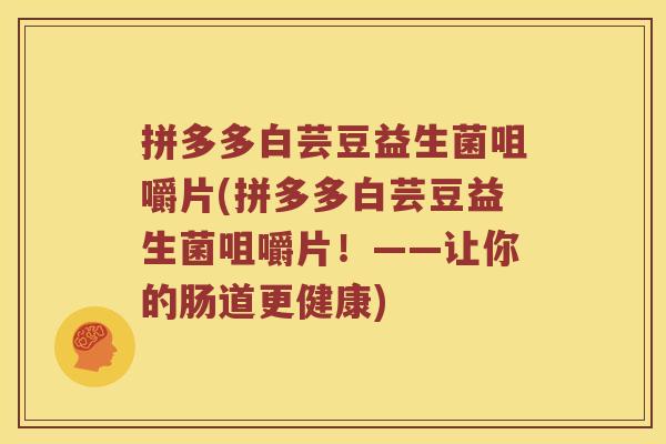 拼多多白芸豆益生菌咀嚼片(拼多多白芸豆益生菌咀嚼片！——让你的肠道更健康)
