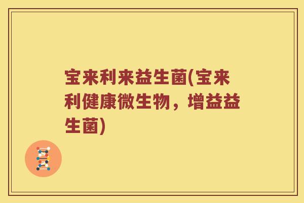 宝来利来益生菌(宝来利健康微生物，增益益生菌)
