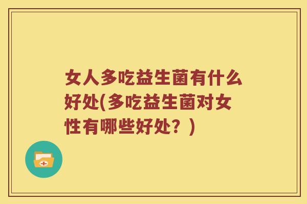 女人多吃益生菌有什么好处(多吃益生菌对女性有哪些好处?) 女人多吃益生菌有什么好处(多吃益生菌对女性有哪些好处?)
