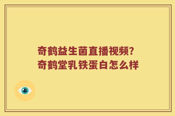 奇鹤益生菌直播视频?奇鹤堂乳铁蛋白怎么样 奇鹤益生菌直播视频?奇鹤堂乳铁蛋白怎么样