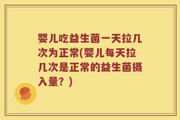 婴儿吃益生菌一天拉几次为正常(婴儿每天拉几次是正常的益生菌摄入量？)