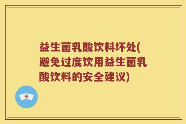 益生菌乳酸饮料坏处(避免过度饮用益生菌乳酸饮料的安全建议)