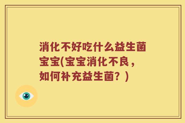 消化不好吃什么益生菌宝宝(宝宝消化不良，如何补充益生菌？)