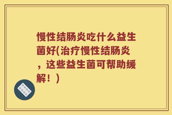慢性结肠炎吃什么益生菌好(治疗慢性结肠炎，这些益生菌可帮助缓解！)