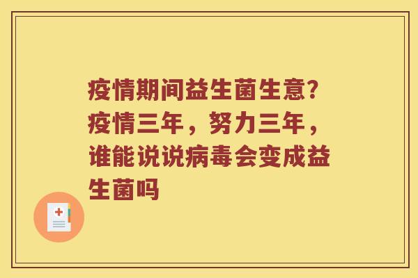 疫情期间益生菌生意？疫情三年，努力三年，谁能说说病毒会变成益生菌吗