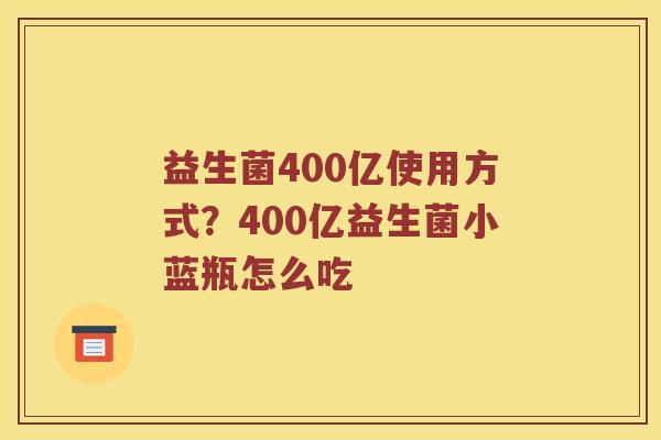益生菌400亿使用方式？400亿益生菌小蓝瓶怎么吃