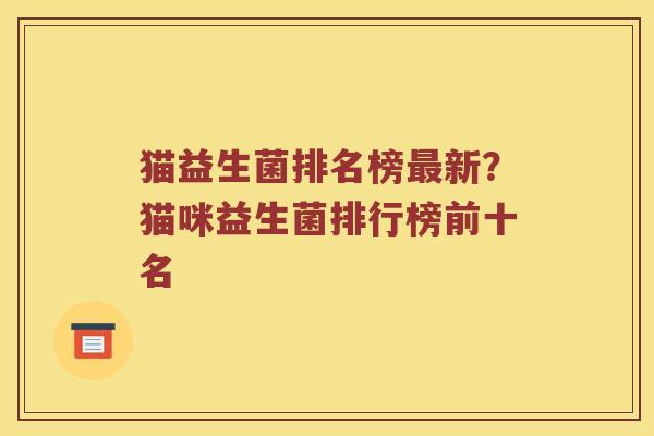 猫益生菌排名榜新？猫咪益生菌排行榜前十名