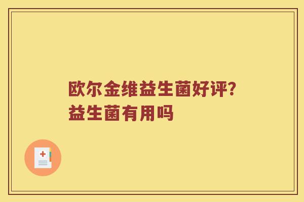 欧尔金维益生菌好评?益生菌有用吗 欧尔金维益生菌好评?益生菌有用吗