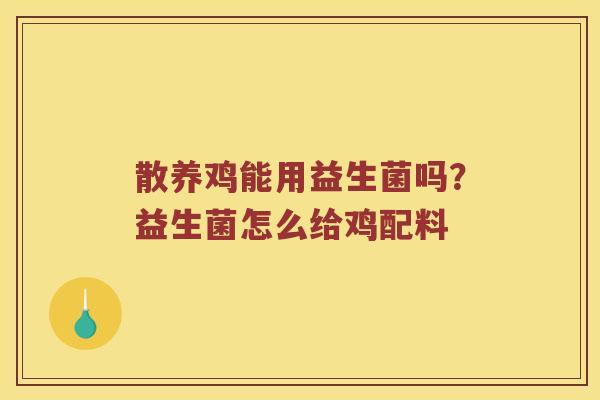 散养鸡能用益生菌吗?益生菌怎么给鸡配料 散养鸡能用益生菌吗?益生菌怎么给鸡配料