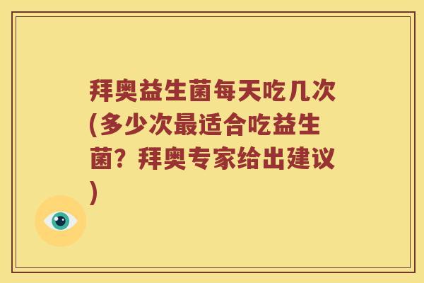 拜奥益生菌每天吃几次(多少次最适合吃益生菌？拜奥专家给出建议)