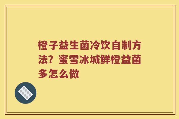 橙子益生菌冷饮自制方法?蜜雪冰城鲜橙益菌多怎么做 橙子益生菌冷饮自制方法?蜜雪冰城鲜橙益菌多怎么做