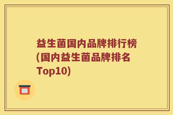 益生菌国内品牌排行榜(国内益生菌品牌排名Top10)
