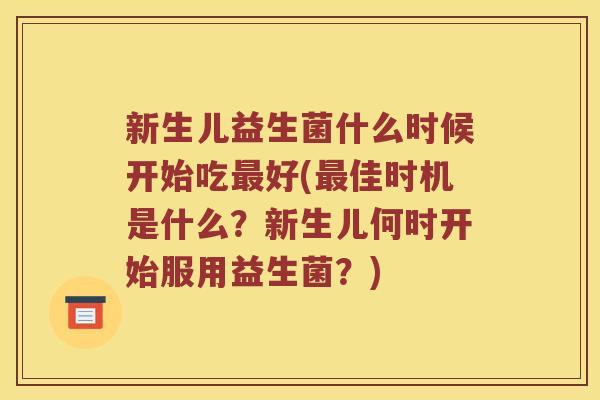新生儿益生菌什么时候开始吃最好(最佳时机是什么？新生儿何时开始服用益生菌？)